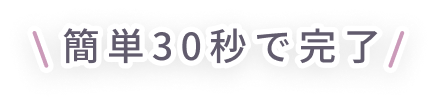 簡単30秒で完了